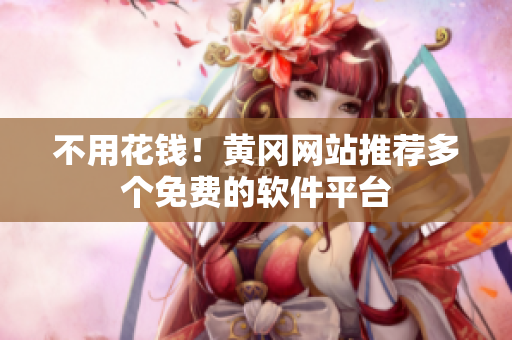 不用花钱！黄冈网站推荐多个免费的软件平台