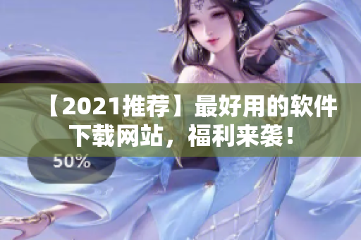 【2021推荐】最好用的软件下载网站，福利来袭！