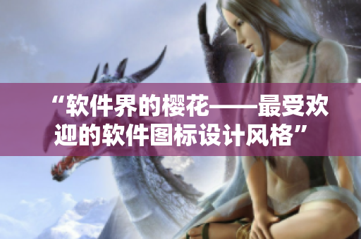 “软件界的樱花——最受欢迎的软件图标设计风格”