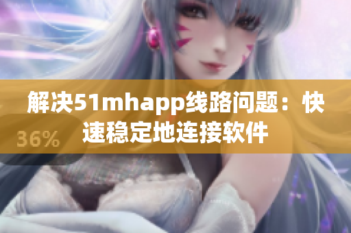 解决51mhapp线路问题：快速稳定地连接软件
