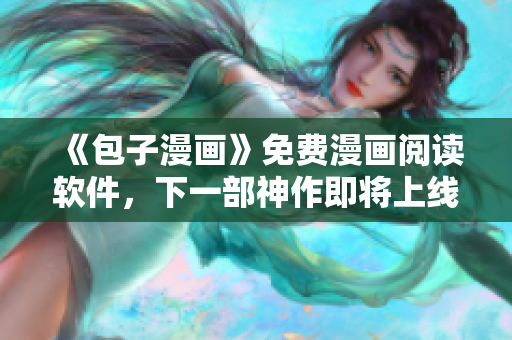 《包子漫画》免费漫画阅读软件，下一部神作即将上线！