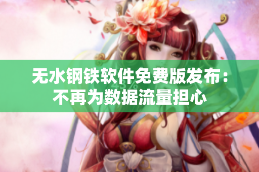 无水钢铁软件免费版发布：不再为数据流量担心