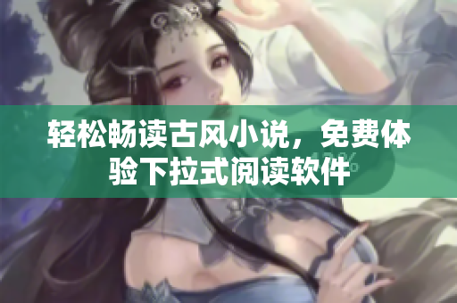 轻松畅读古风小说，免费体验下拉式阅读软件