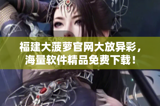 福建大菠萝官网大放异彩，海量软件精品免费下载！
