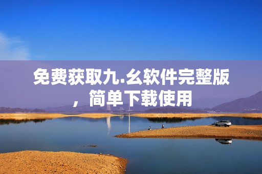 免费获取九.幺软件完整版，简单下载使用