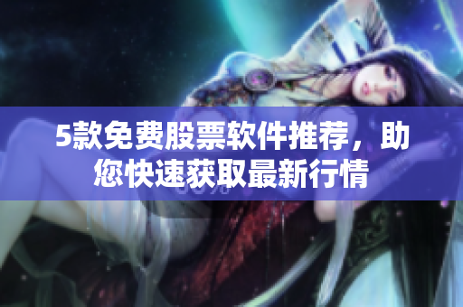 5款免费股票软件推荐，助您快速获取最新行情