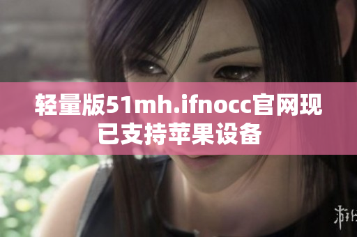 轻量版51mh.ifnocc官网现已支持苹果设备