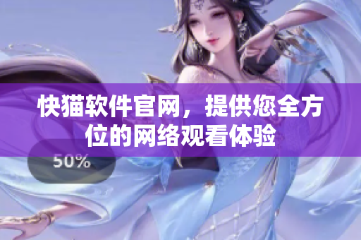 快猫软件官网，提供您全方位的网络观看体验