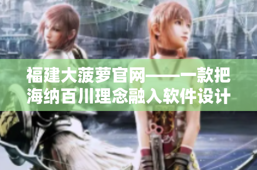福建大菠萝官网——一款把海纳百川理念融入软件设计的创新之作
