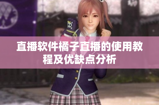 直播软件橘子直播的使用教程及优缺点分析
