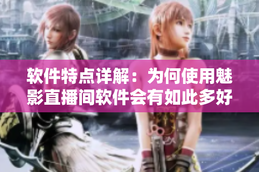 软件特点详解：为何使用魅影直播间软件会有如此多好处