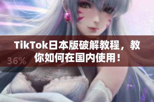 TikTok日本版破解教程，教你如何在国内使用！