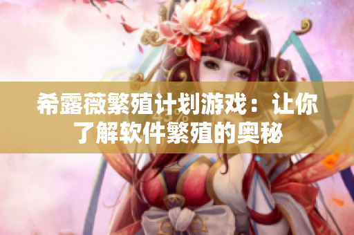 希露薇繁殖计划游戏：让你了解软件繁殖的奥秘
