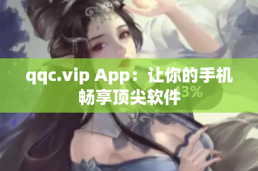 qqc.vip App：让你的手机畅享顶尖软件