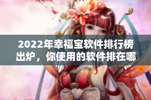 2022年幸福宝软件排行榜出炉，你使用的软件排在哪个位置？