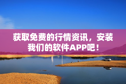 获取免费的行情资讯，安装我们的软件APP吧！