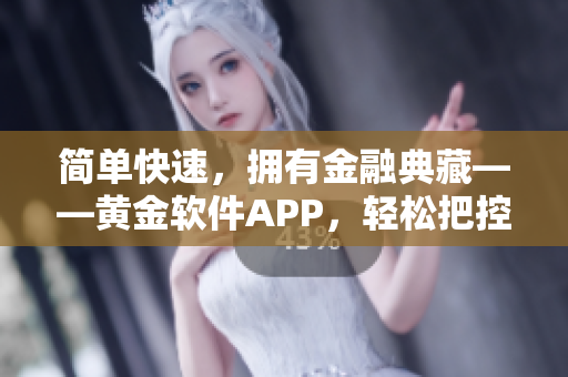 简单快速，拥有金融典藏——黄金软件APP，轻松把控投资风向