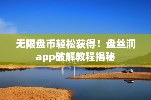 无限盘币轻松获得！盘丝洞app破解教程揭秘