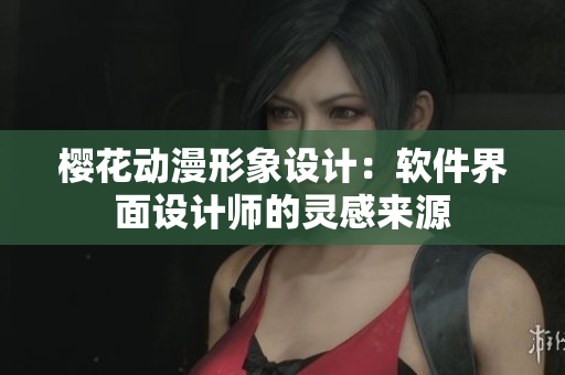 樱花动漫形象设计：软件界面设计师的灵感来源