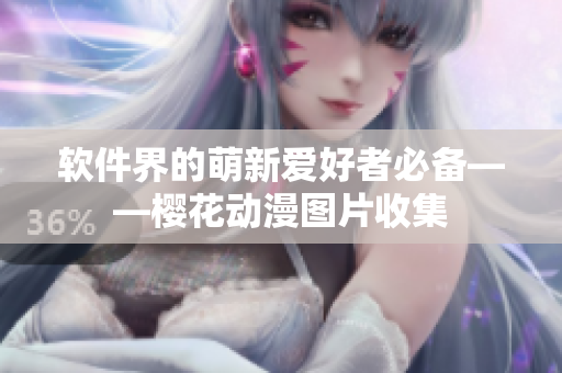 软件界的萌新爱好者必备——樱花动漫图片收集