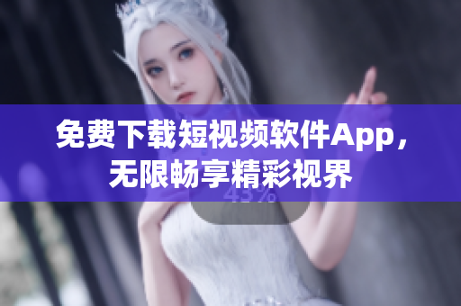免费下载短视频软件App，无限畅享精彩视界