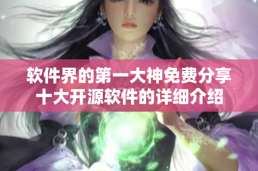 软件界的第一大神免费分享十大开源软件的详细介绍