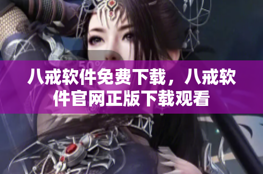 八戒软件免费下载，八戒软件官网正版下载观看