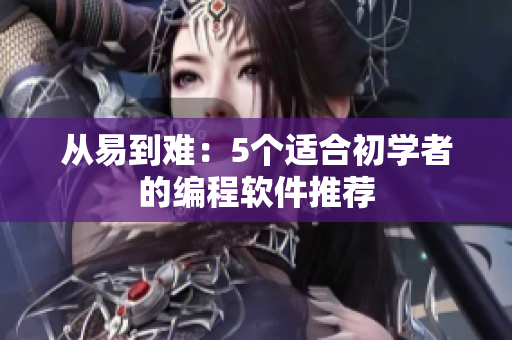 从易到难：5个适合初学者的编程软件推荐