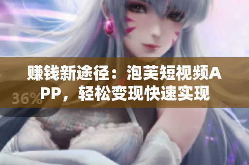 赚钱新途径：泡芙短视频APP，轻松变现快速实现