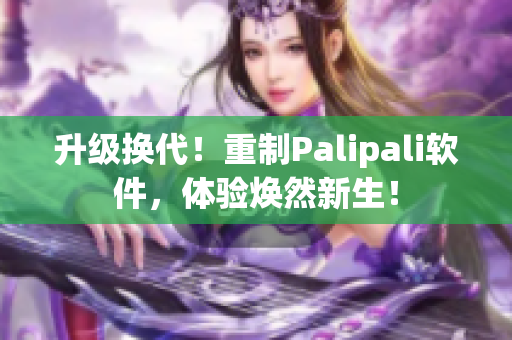 升级换代！重制Palipali软件，体验焕然新生！