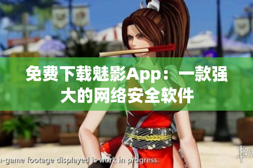 免费下载魅影App：一款强大的网络安全软件