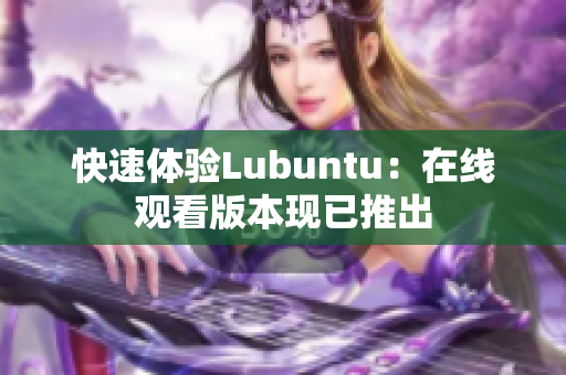 快速体验Lubuntu：在线观看版本现已推出