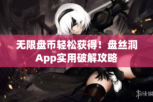 无限盘币轻松获得！盘丝洞App实用破解攻略