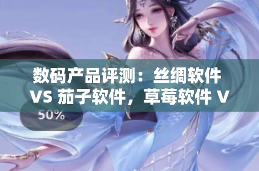 数码产品评测：丝绸软件 VS 茄子软件，草莓软件 VS 榴莲软件
