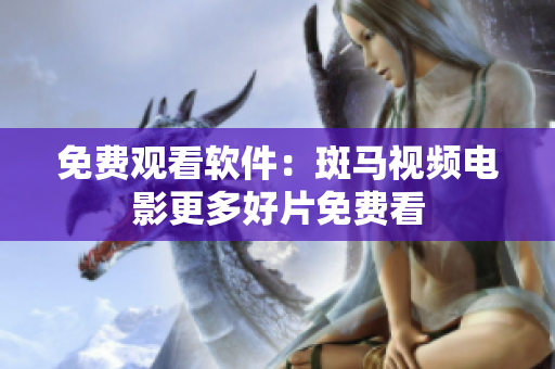 免费观看软件：斑马视频电影更多好片免费看