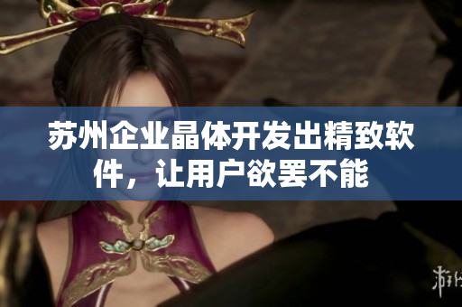 苏州企业晶体开发出精致软件，让用户欲罢不能