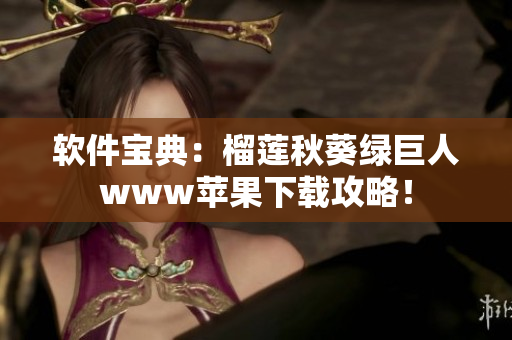 软件宝典：榴莲秋葵绿巨人www苹果下载攻略！
