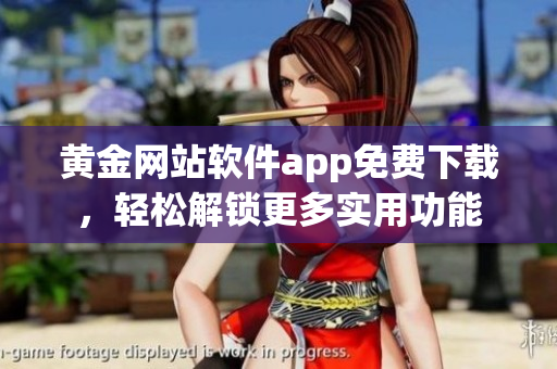 黄金网站软件app免费下载，轻松解锁更多实用功能