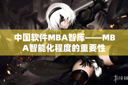 中国软件MBA智库——MBA智能化程度的重要性