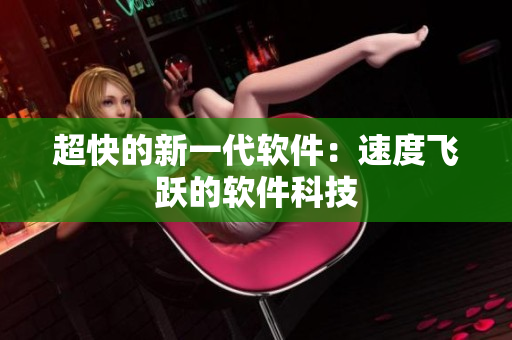 超快的新一代软件：速度飞跃的软件科技