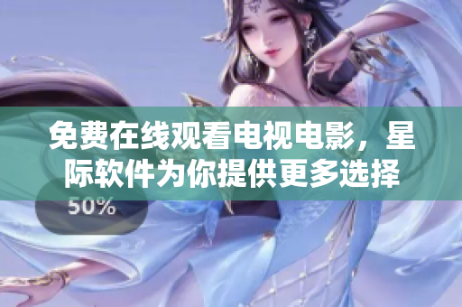 免费在线观看电视电影，星际软件为你提供更多选择