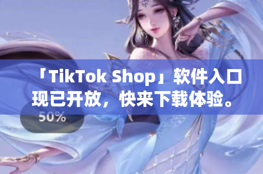 「TikTok Shop」软件入口现已开放，快来下载体验。