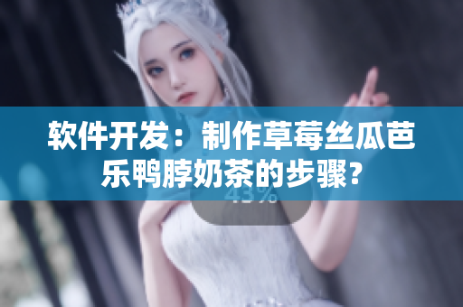 软件开发：制作草莓丝瓜芭乐鸭脖奶茶的步骤？