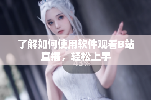 了解如何使用软件观看B站直播，轻松上手