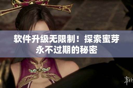 软件升级无限制！探索蜜芽永不过期的秘密