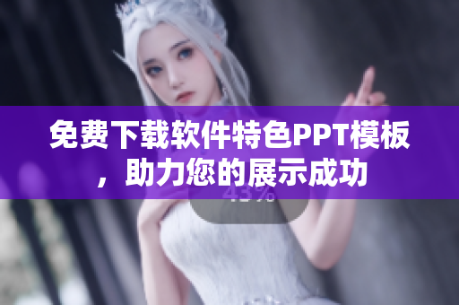 免费下载软件特色PPT模板，助力您的展示成功