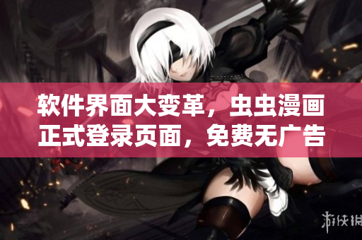 软件界面大变革，虫虫漫画正式登录页面，免费无广告！