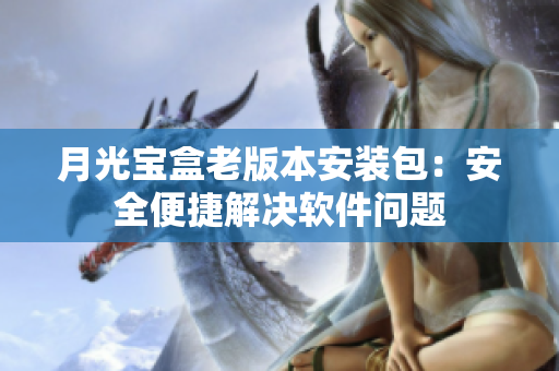 月光宝盒老版本安装包：安全便捷解决软件问题