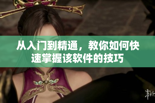 从入门到精通，教你如何快速掌握该软件的技巧