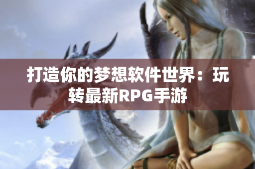 打造你的梦想软件世界：玩转最新RPG手游